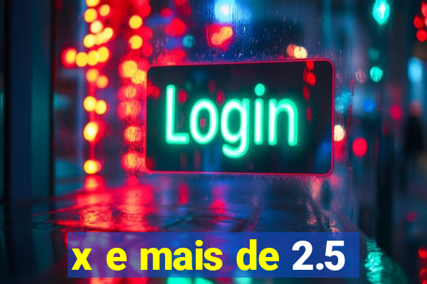 x e mais de 2.5